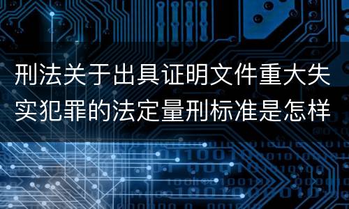 刑法关于出具证明文件重大失实犯罪的法定量刑标准是怎样的