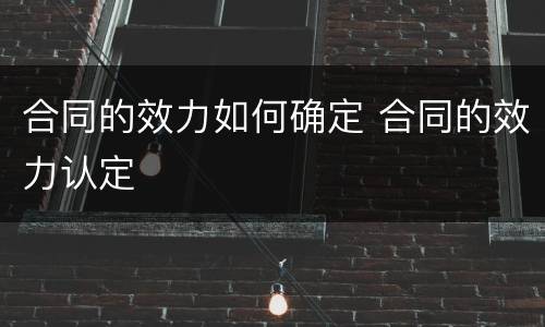 合同的效力如何确定 合同的效力认定