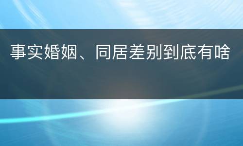事实婚姻、同居差别到底有啥