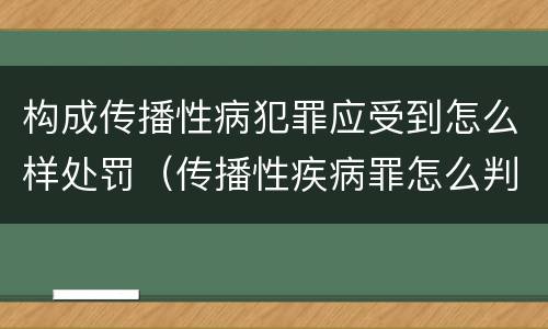 构成传播性病犯罪应受到怎么样处罚（传播性疾病罪怎么判）