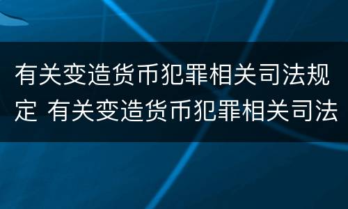 有关变造货币犯罪相关司法规定 有关变造货币犯罪相关司法规定