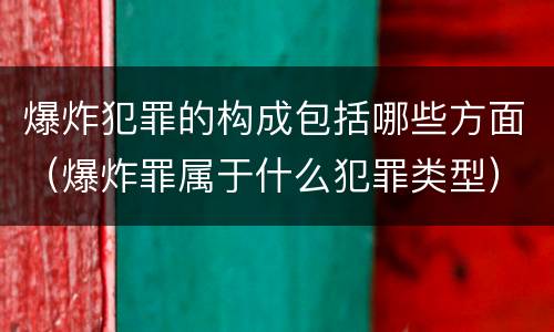 爆炸犯罪的构成包括哪些方面（爆炸罪属于什么犯罪类型）