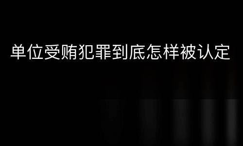 单位受贿犯罪到底怎样被认定
