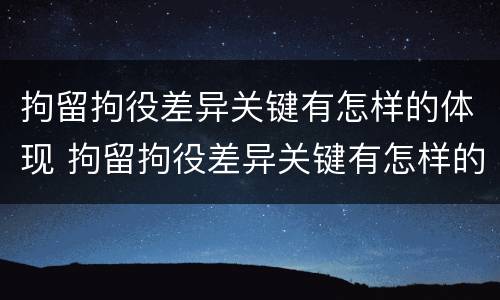 拘留拘役差异关键有怎样的体现 拘留拘役差异关键有怎样的体现呢