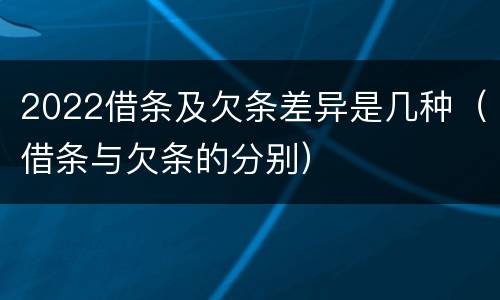 2022借条及欠条差异是几种（借条与欠条的分别）