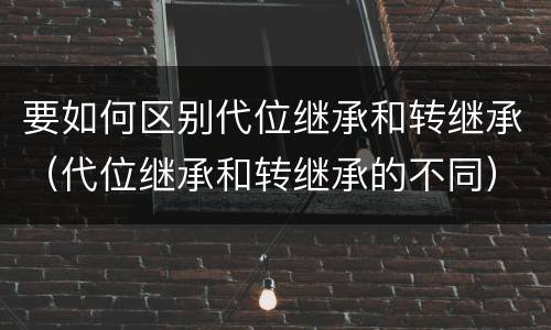 要如何区别代位继承和转继承（代位继承和转继承的不同）