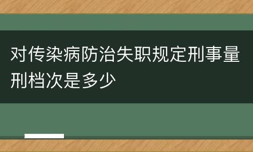 对传染病防治失职规定刑事量刑档次是多少