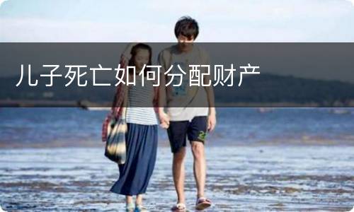 儿子死亡如何分配财产