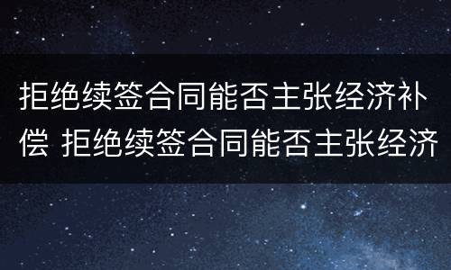 拒绝续签合同能否主张经济补偿 拒绝续签合同能否主张经济补偿金呢
