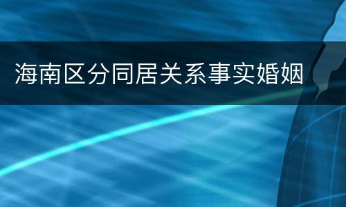 海南区分同居关系事实婚姻