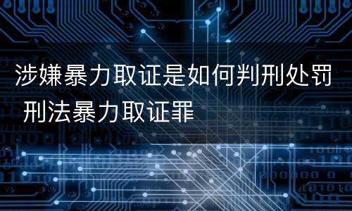 涉嫌暴力取证是如何判刑处罚 刑法暴力取证罪