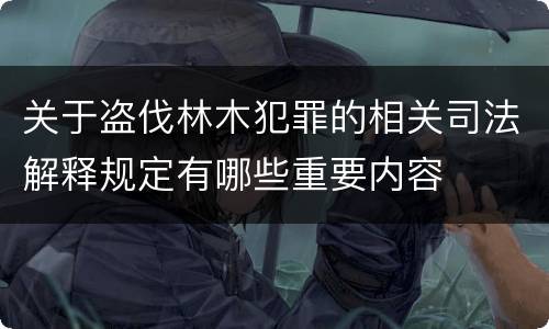 关于盗伐林木犯罪的相关司法解释规定有哪些重要内容