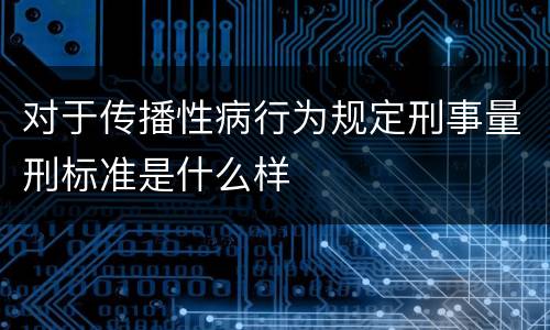 对于传播性病行为规定刑事量刑标准是什么样