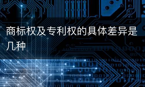 商标权及专利权的具体差异是几种