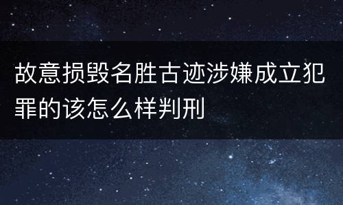 故意损毁名胜古迹涉嫌成立犯罪的该怎么样判刑