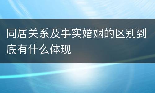 同居关系及事实婚姻的区别到底有什么体现