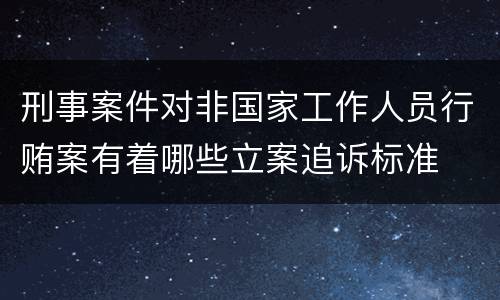 刑事案件对非国家工作人员行贿案有着哪些立案追诉标准
