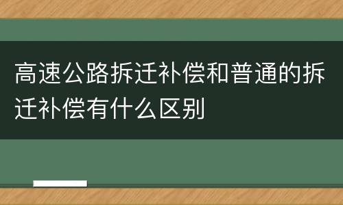 高速公路拆迁补偿和普通的拆迁补偿有什么区别
