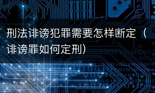 刑法诽谤犯罪需要怎样断定（诽谤罪如何定刑）