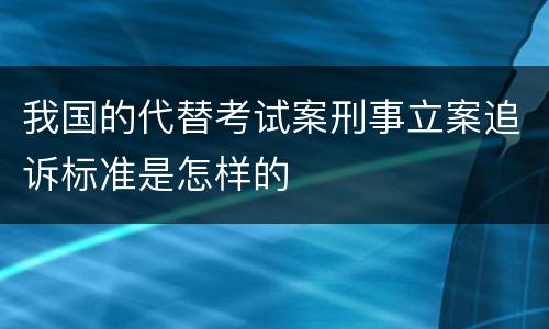我国的代替考试案刑事立案追诉标准是怎样的
