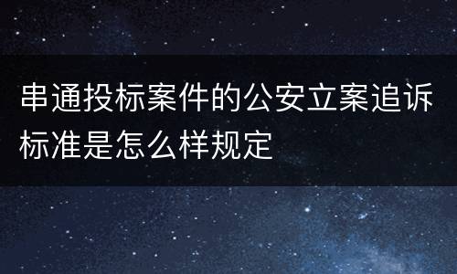 串通投标案件的公安立案追诉标准是怎么样规定