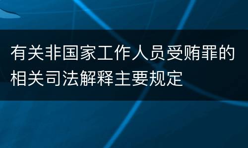 有关非国家工作人员受贿罪的相关司法解释主要规定