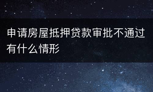 申请房屋抵押贷款审批不通过有什么情形