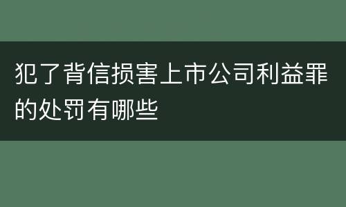 犯了背信损害上市公司利益罪的处罚有哪些