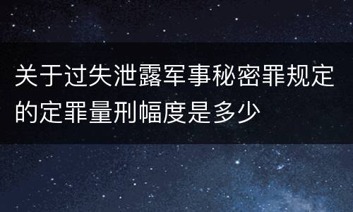 关于过失泄露军事秘密罪规定的定罪量刑幅度是多少