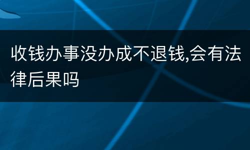 收钱办事没办成不退钱,会有法律后果吗