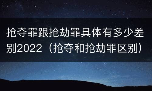 抢夺罪跟抢劫罪具体有多少差别2022（抢夺和抢劫罪区别）