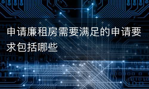 申请廉租房需要满足的申请要求包括哪些