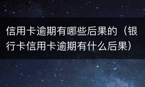 信用卡逾期有哪些后果的（银行卡信用卡逾期有什么后果）