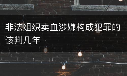 非法组织卖血涉嫌构成犯罪的该判几年