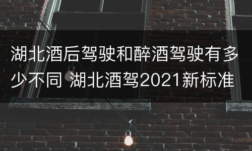 湖北酒后驾驶和醉酒驾驶有多少不同 湖北酒驾2021新标准