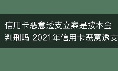 信用卡恶意透支立案是按本金判刑吗 2021年信用卡恶意透支立案标准