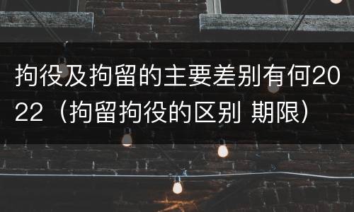 拘役及拘留的主要差别有何2022（拘留拘役的区别 期限）