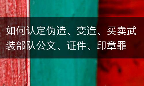 如何认定伪造、变造、买卖武装部队公文、证件、印章罪