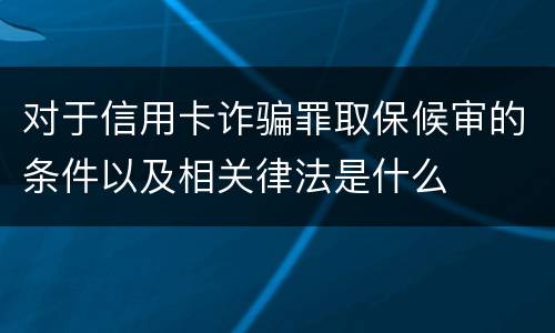 对于信用卡诈骗罪取保候审的条件以及相关律法是什么
