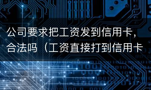 公司要求把工资发到信用卡，合法吗（工资直接打到信用卡）