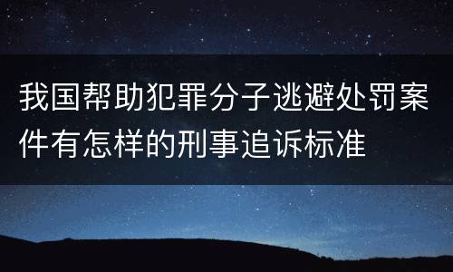我国帮助犯罪分子逃避处罚案件有怎样的刑事追诉标准
