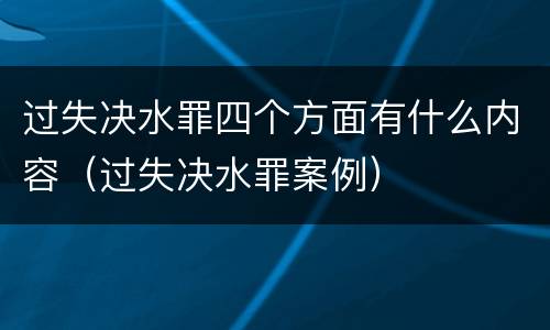 过失决水罪四个方面有什么内容（过失决水罪案例）