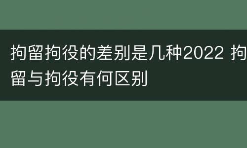 拘留拘役的差别是几种2022 拘留与拘役有何区别