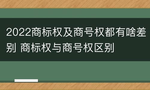 2022商标权及商号权都有啥差别 商标权与商号权区别
