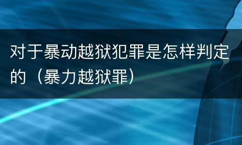 对于暴动越狱犯罪是怎样判定的（暴力越狱罪）