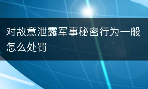 对故意泄露军事秘密行为一般怎么处罚