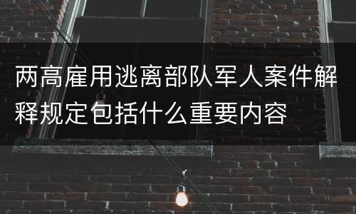 两高雇用逃离部队军人案件解释规定包括什么重要内容