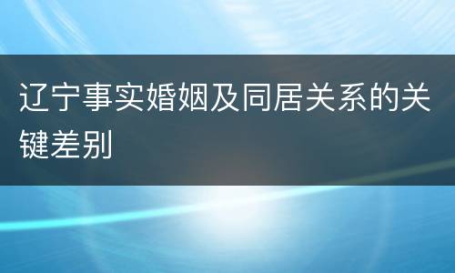 辽宁事实婚姻及同居关系的关键差别