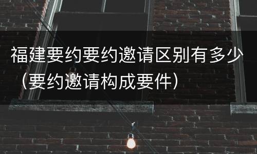 福建要约要约邀请区别有多少（要约邀请构成要件）