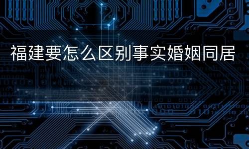 福建要怎么区别事实婚姻同居